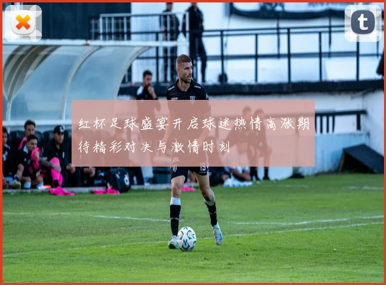 红杯足球盛宴开启球迷热情高涨期待精彩对决与激情时刻