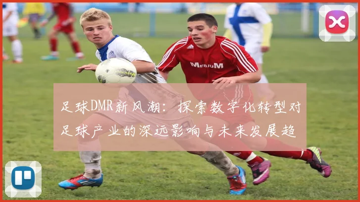 足球DMR新风潮：探索数字化转型对足球产业的深远影响与未来发展趋势