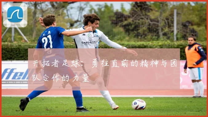 开拓者足球：勇往直前的精神与团队合作的力量