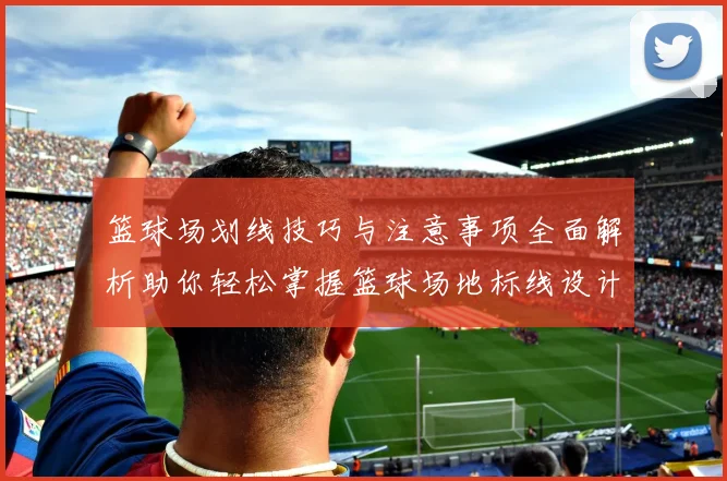 篮球场划线技巧与注意事项全面解析助你轻松掌握篮球场地标线设计