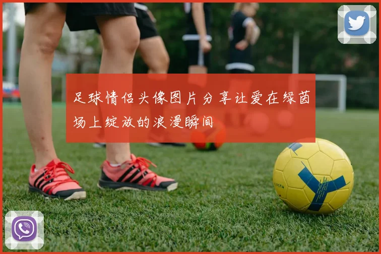 足球情侣头像图片分享让爱在绿茵场上绽放的浪漫瞬间