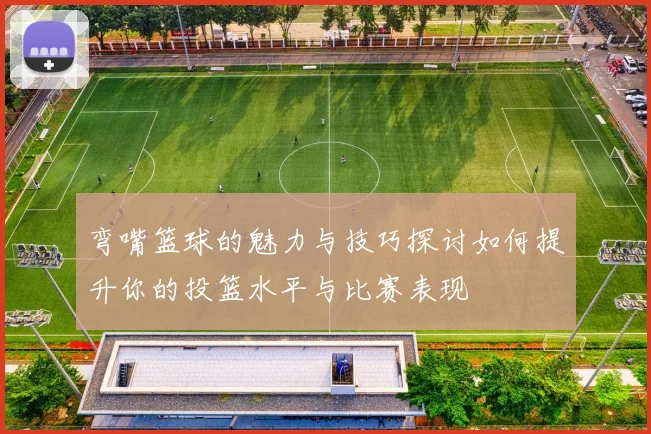 弯嘴篮球的魅力与技巧探讨如何提升你的投篮水平与比赛表现