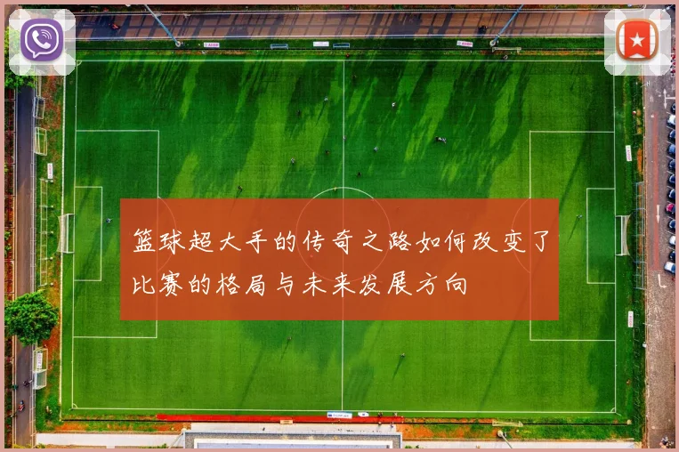 篮球超大手的传奇之路如何改变了比赛的格局与未来发展方向